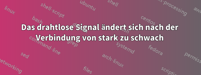 Das drahtlose Signal ändert sich nach der Verbindung von stark zu schwach