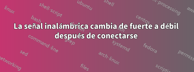 La señal inalámbrica cambia de fuerte a débil después de conectarse