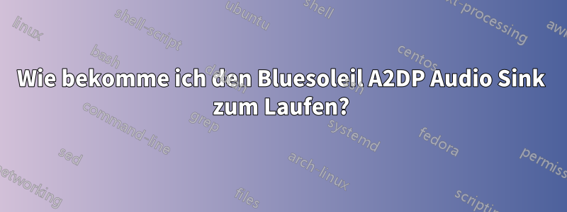 Wie bekomme ich den Bluesoleil A2DP Audio Sink zum Laufen?