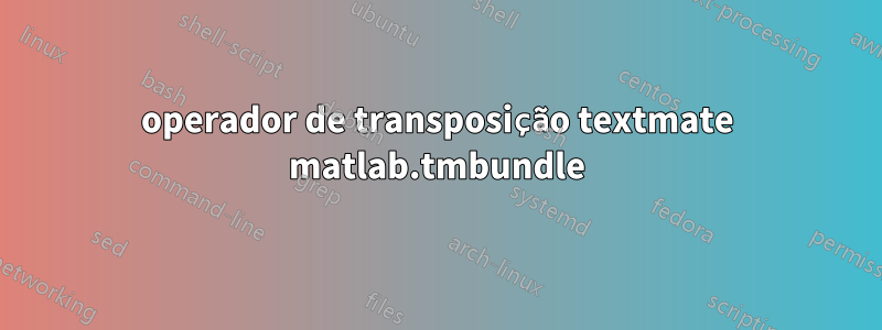 operador de transposição textmate matlab.tmbundle