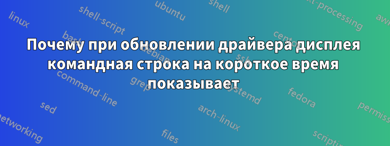 Почему при обновлении драйвера дисплея командная строка на короткое время показывает