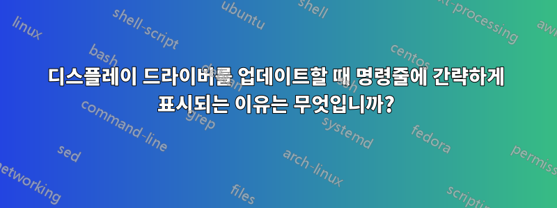 디스플레이 드라이버를 업데이트할 때 명령줄에 간략하게 표시되는 이유는 무엇입니까?