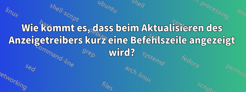 Wie kommt es, dass beim Aktualisieren des Anzeigetreibers kurz eine Befehlszeile angezeigt wird?