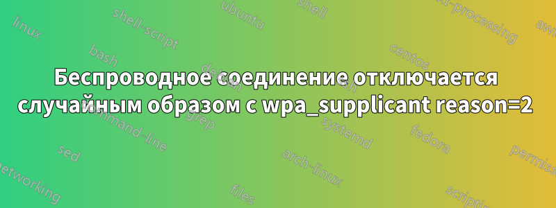 Беспроводное соединение отключается случайным образом с wpa_supplicant reason=2