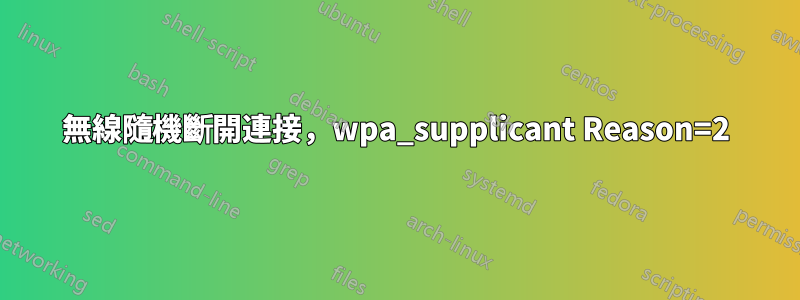 無線隨機斷開連接，wpa_supplicant Reason=2