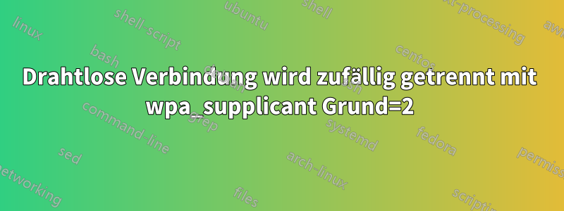 Drahtlose Verbindung wird zufällig getrennt mit wpa_supplicant Grund=2