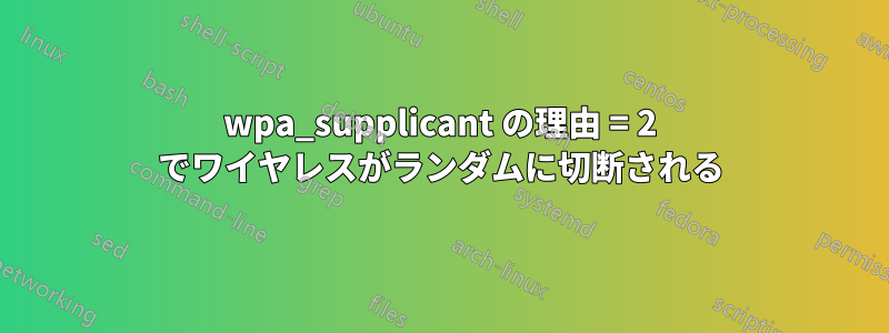 wpa_supplicant の理由 = 2 でワイヤレスがランダムに切断される