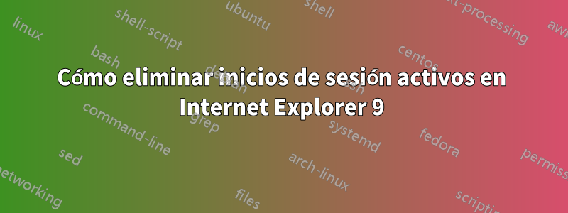 Cómo eliminar inicios de sesión activos en Internet Explorer 9