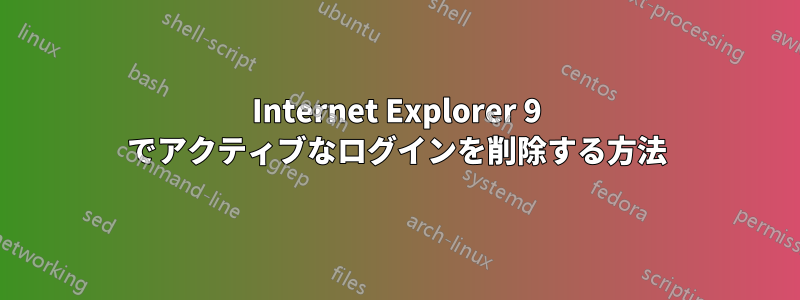 Internet Explorer 9 でアクティブなログインを削除する方法