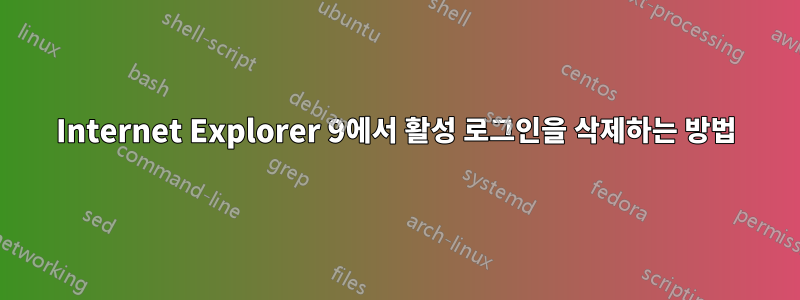 Internet Explorer 9에서 활성 로그인을 삭제하는 방법