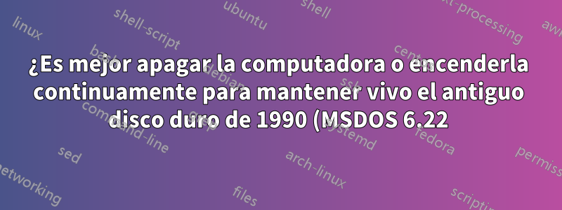 ¿Es mejor apagar la computadora o encenderla continuamente para mantener vivo el antiguo disco duro de 1990 (MSDOS 6.22)?