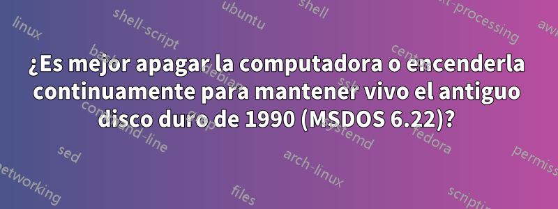 ¿Es mejor apagar la computadora o encenderla continuamente para mantener vivo el antiguo disco duro de 1990 (MSDOS 6.22)?