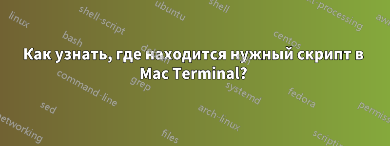 Как узнать, где находится нужный скрипт в Mac Terminal?