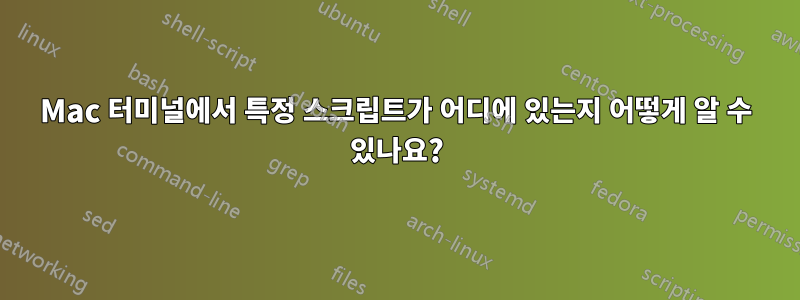 Mac 터미널에서 특정 스크립트가 어디에 있는지 어떻게 알 수 있나요?