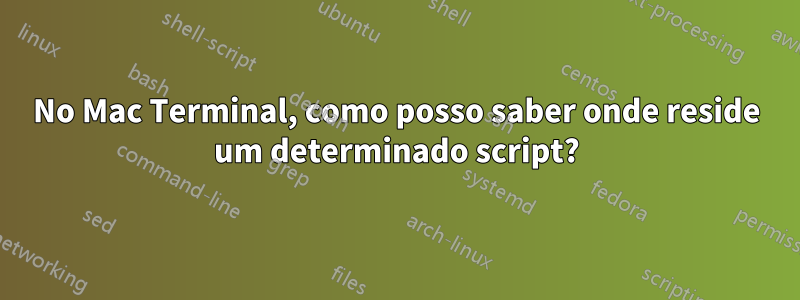 No Mac Terminal, como posso saber onde reside um determinado script?