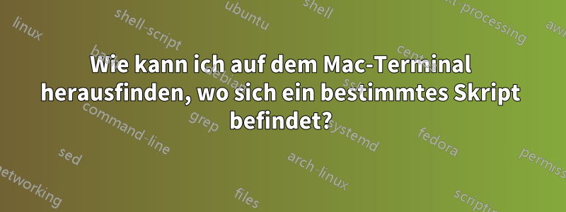 Wie kann ich auf dem Mac-Terminal herausfinden, wo sich ein bestimmtes Skript befindet?