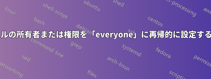 すべてのフォルダーとファイルの所有者または権限を「everyone」に再帰的に設定するにはどうすればよいですか?