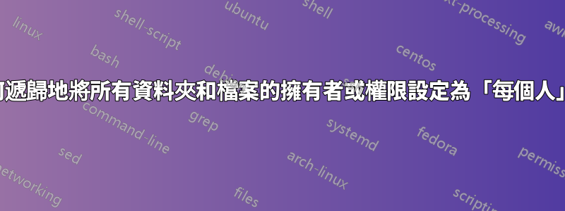 如何遞歸地將所有資料夾和檔案的擁有者或權限設定為「每個人」？