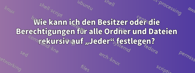 Wie kann ich den Besitzer oder die Berechtigungen für alle Ordner und Dateien rekursiv auf „Jeder“ festlegen?