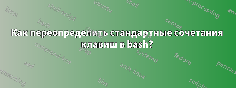 Как переопределить стандартные сочетания клавиш в bash?