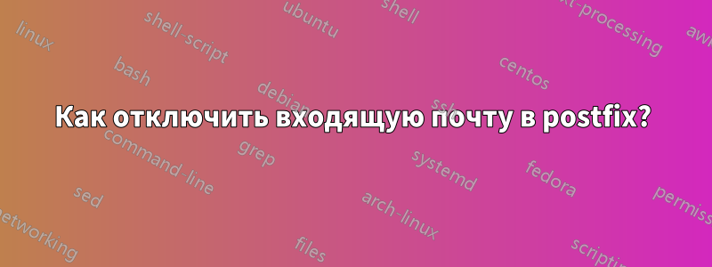 Как отключить входящую почту в postfix?