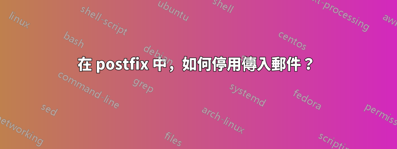 在 postfix 中，如何停用傳入郵件？