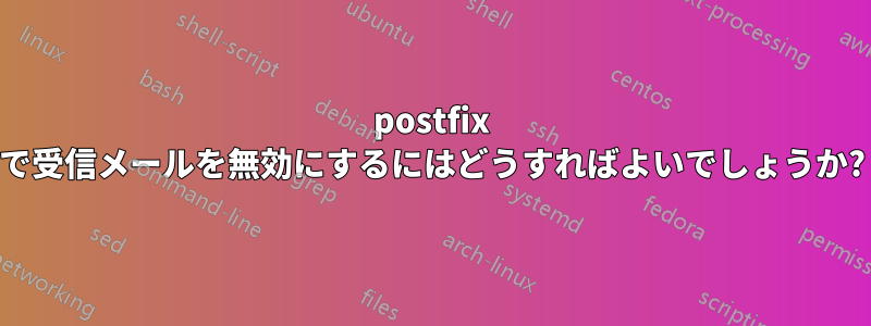 postfix で受信メールを無効にするにはどうすればよいでしょうか?