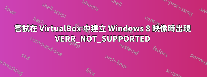 嘗試在 VirtualBox 中建立 Windows 8 映像時出現 VERR_NOT_SUPPORTED