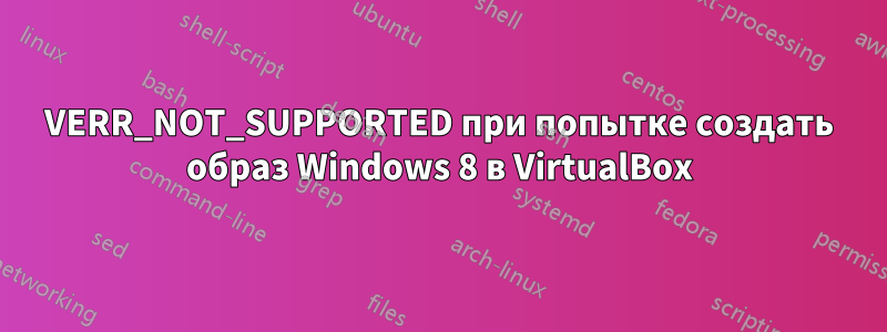 VERR_NOT_SUPPORTED при попытке создать образ Windows 8 в VirtualBox