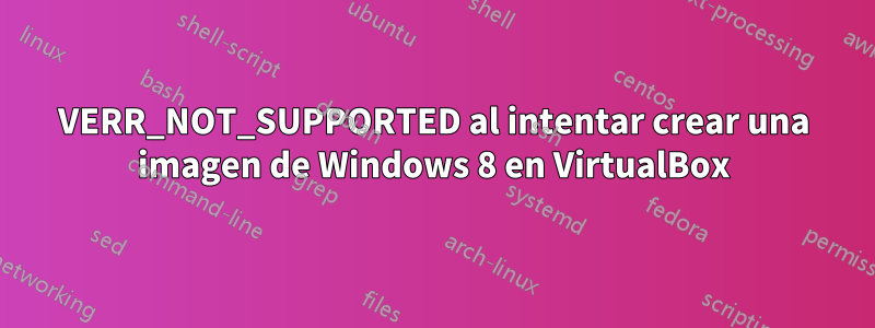 VERR_NOT_SUPPORTED al intentar crear una imagen de Windows 8 en VirtualBox