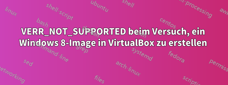 VERR_NOT_SUPPORTED beim Versuch, ein Windows 8-Image in VirtualBox zu erstellen