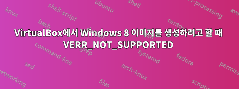 VirtualBox에서 Windows 8 이미지를 생성하려고 할 때 VERR_NOT_SUPPORTED