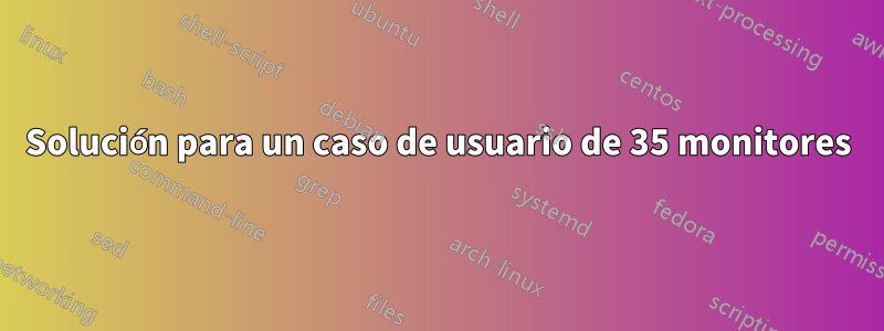 Solución para un caso de usuario de 35 monitores