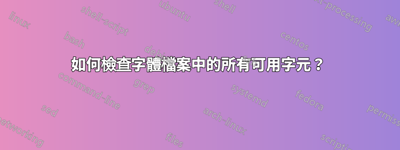 如何檢查字體檔案中的所有可用字元？