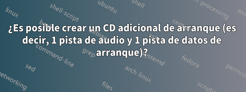 ¿Es posible crear un CD adicional de arranque (es decir, 1 pista de audio y 1 pista de datos de arranque)?