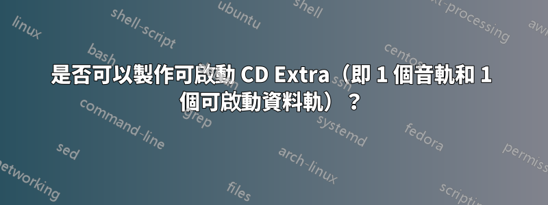 是否可以製作可啟動 CD Extra（即 1 個音軌和 1 個可啟動資料軌）？