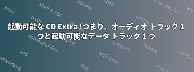 起動可能な CD Extra (つまり、オーディオ トラック 1 つと起動可能なデータ トラック 1 つ) を作成することは可能ですか?