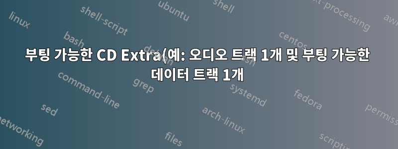 부팅 가능한 CD Extra(예: 오디오 트랙 1개 및 부팅 가능한 데이터 트랙 1개)를 만드는 것이 가능합니까?