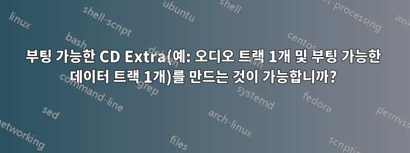 부팅 가능한 CD Extra(예: 오디오 트랙 1개 및 부팅 가능한 데이터 트랙 1개)를 만드는 것이 가능합니까?