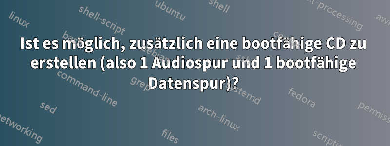 Ist es möglich, zusätzlich eine bootfähige CD zu erstellen (also 1 Audiospur und 1 bootfähige Datenspur)?