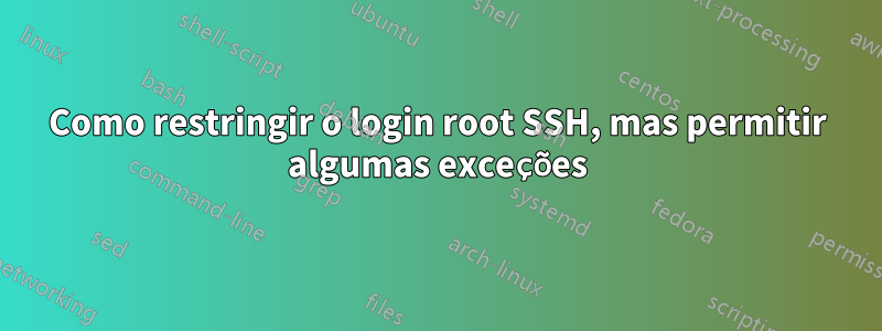 Como restringir o login root SSH, mas permitir algumas exceções