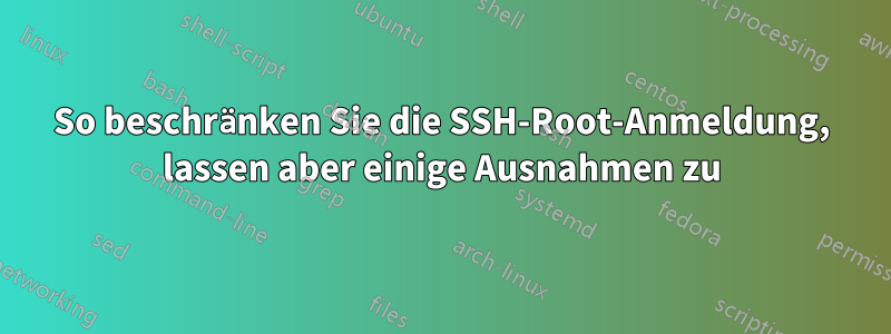 So beschränken Sie die SSH-Root-Anmeldung, lassen aber einige Ausnahmen zu