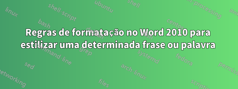 Regras de formatação no Word 2010 para estilizar uma determinada frase ou palavra