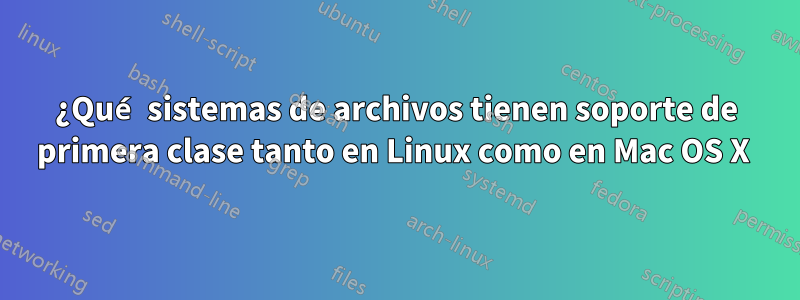 ¿Qué sistemas de archivos tienen soporte de primera clase tanto en Linux como en Mac OS X 