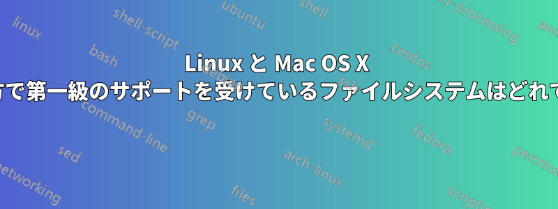 Linux と Mac OS X の両方で第一級のサポートを受けているファイルシステムはどれですか 