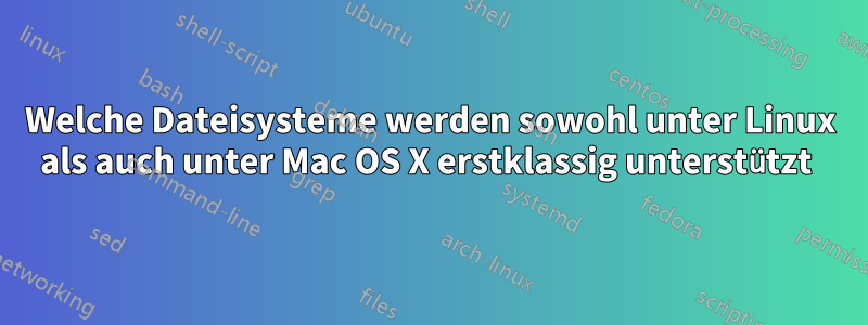 Welche Dateisysteme werden sowohl unter Linux als auch unter Mac OS X erstklassig unterstützt 