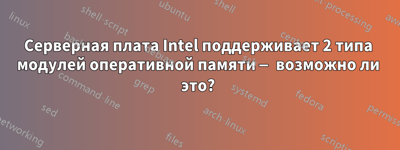 Серверная плата Intel поддерживает 2 типа модулей оперативной памяти — возможно ли это?