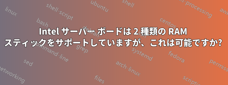Intel サーバー ボードは 2 種類の RAM スティックをサポートしていますが、これは可能ですか?