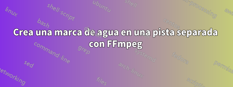 Crea una marca de agua en una pista separada con FFmpeg