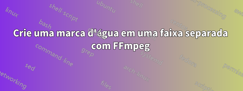 Crie uma marca d'água em uma faixa separada com FFmpeg